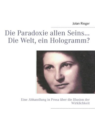 Cover for Jolan Rieger · Die Paradoxie allen Seins... Die Welt, ein Hologramm?: Eine Abhandlung in Prosa uber die Illusion der Wirklichkeit (Paperback Bog) [German edition] (2013)
