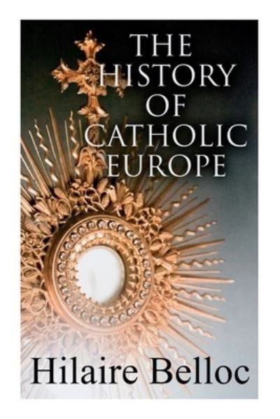 Cover for Hilaire Belloc · History of Catholic Europe : Europe and the Faith and Survivals and New Arrivals (Buch) (2022)
