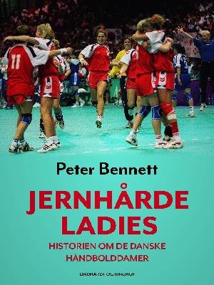 Jernhårde ladies. Historien om de danske håndbolddamer - Peter Bennett - Bøger - Saga - 9788711940310 - 17. april 2018
