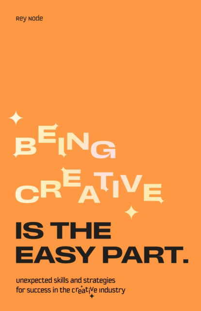 Rey Node · Being Creative is the Easy Part: Unexpected Skills and Strategies for Success in the Creative Industry (Paperback Book) (2024)