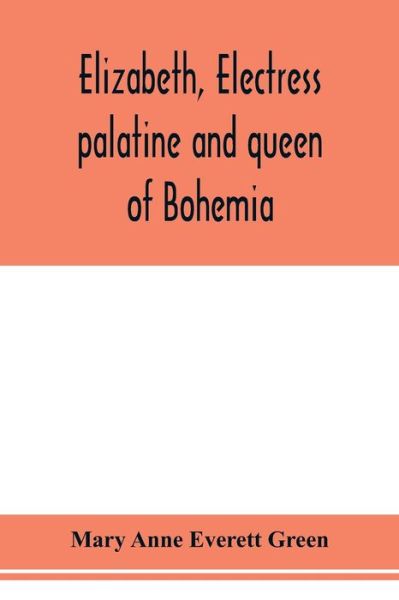 Cover for Mary Anne Everett Green · Elizabeth, electress palatine and queen of Bohemia (Paperback Book) (2020)