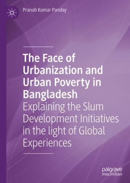 Cover for Pranab Kumar Panday · The Face of Urbanization and Urban Poverty in Bangladesh: Explaining the Slum Development Initiatives in the light of Global Experiences (Inbunden Bok) [1st ed. 2020 edition] (2020)