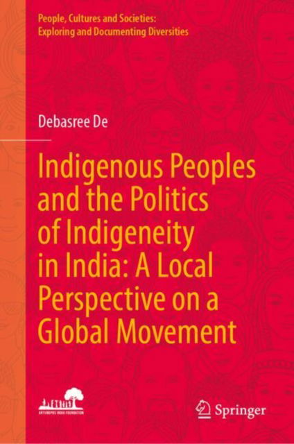 Cover for Debasree De · Indigenous Peoples and the Politics of Indigeneity in India: A Local Perspective on a Global Movement - People, Cultures and Societies: Exploring and Documenting Diversities (Hardcover Book) (2025)