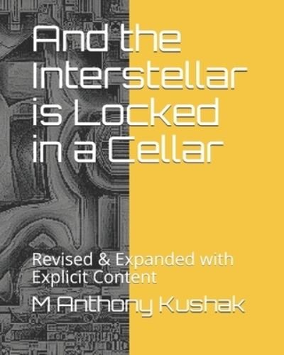 Cover for M Anthony Kushak · And the Interstellar is Locked in a Cellar: Revised &amp; Expanded with Explicit Content (Paperback Bog) (2021)