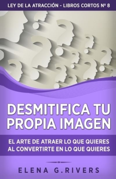 Cover for Elena G Rivers · Desmitifica la imagen de ti mismo: El arte de atraer lo que quieres al convertirte en lo que quieres - Ley de la Atraccion - Libros Cortos (Paperback Book) (2021)