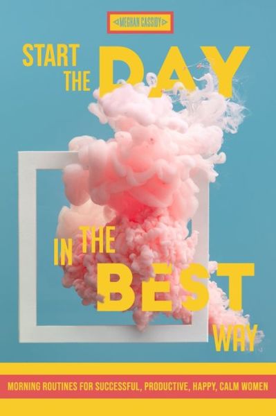 Cover for Meghan Cassidy · Start The Day In The Best Way: Morning Routines for Successful, Happy, Calm Women (Paperback Book) (2020)