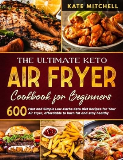 Cover for Kate Mitchell · The Ultimate Keto Air Fryer Cookbook for Beginners: 600 Fast and Simple Low-Carbs Keto Diet Recipes for Your Air Fryer, affordable to burn fat and stay healthy. (Paperback Book) (2021)