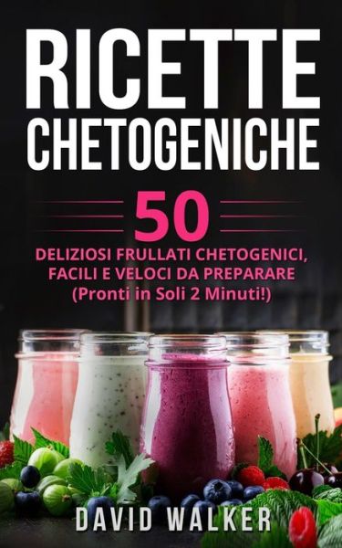 Cover for David Walker · Ricette Chetogeniche: 50 Deliziosi Frullati Chetogenici, Facili e Veloci da Preparare (Pronti in Soli 2 Minuti!) (Taschenbuch) (2021)