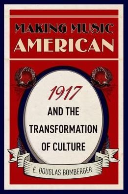 Bomberger, E. Douglas (Professor of Musicology, Professor of Musicology, Elizabethtown College) · Making Music American: 1917 and the Transformation of Culture (Hardcover Book) (2019)