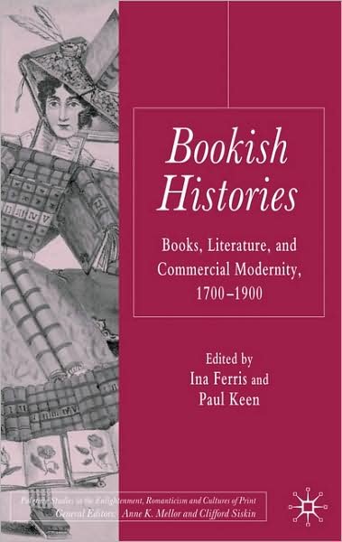 Cover for Ina Ferris · Bookish Histories: Books, Literature, and Commercial Modernity, 1700-1900 - Palgrave Studies in the Enlightenment, Romanticism and Cultures of Print (Gebundenes Buch) (2009)