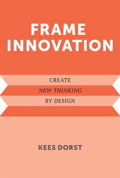 Cover for Dorst, Kees (University of Technology, Sydney) · Frame Innovation: Create New Thinking by Design - Design Thinking, Design Theory (Hardcover Book) (2015)