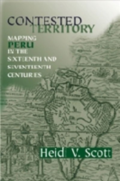 Cover for Heidi V. Scott · Contested Territory: Mapping Peru in the Sixteenth and Seventeenth Centuries - History, Languages, and Cultures of the Spanish and Portuguese Worlds (Paperback Book) (2009)