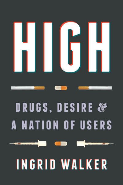 Cover for Ingrid Walker · High: Drugs, Desire, and a Nation of Users (Hardcover Book) (2017)