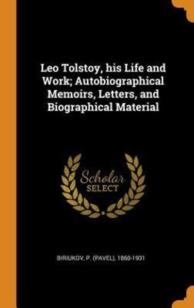Leo Tolstoy, his Life and Work; Autobiographical Memoirs, Letters, and Biographical Material - P 1860-1931 Biriukov - Books - Franklin Classics - 9780342684311 - October 12, 2018