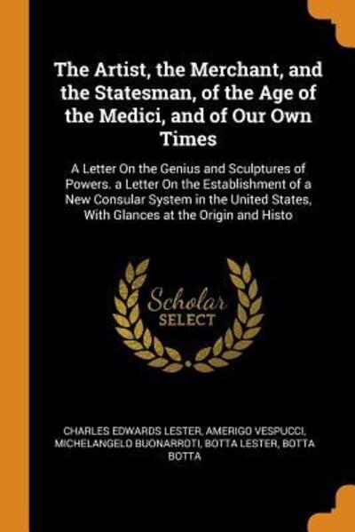 Cover for Charles Edwards Lester · The Artist, the Merchant, and the Statesman, of the Age of the Medici, and of Our Own Times A Letter on the Genius and Sculptures of Powers. a Letter ... States, with Glances at the Origin and Histo (Paperback Book) (2018)