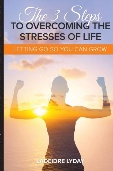 Cover for LaDeidre Lyday · The 3 Steps to Overcoming the Stresses of Life (Paperback Book) (2019)