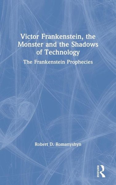 Cover for Robert D. Romanyshyn · Victor Frankenstein, the Monster and the Shadows of Technology: The Frankenstein Prophecies (Hardcover Book) (2019)