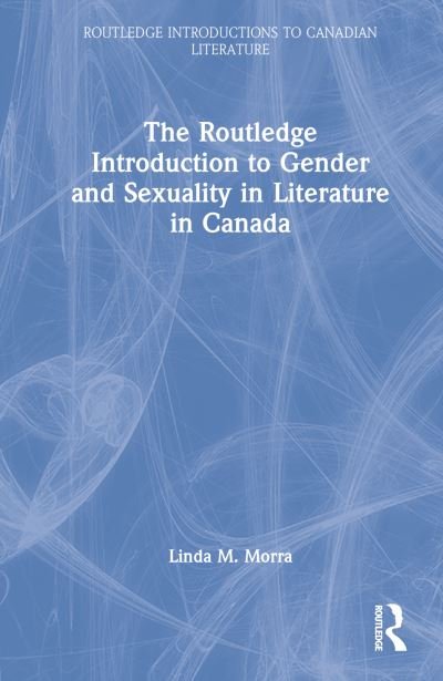Cover for Morra, Linda M. (Bishop’s University, Canada) · The Routledge Introduction to Gender and Sexuality in Literature in Canada - Routledge Introductions to Canadian Literature (Hardcover Book) (2023)