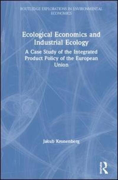 Cover for Kronenberg, Jakub (University of Lodz, Poland) · Ecological Economics and Industrial Ecology: A Case Study of the Integrated Product Policy of the European Union - Routledge Explorations in Environmental Economics (Innbunden bok) (2007)