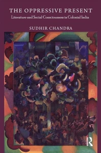 Cover for Sudhir Chandra · The Oppressive Present: Literature and Social Consciousness in Colonial India (Hardcover Book) (2013)