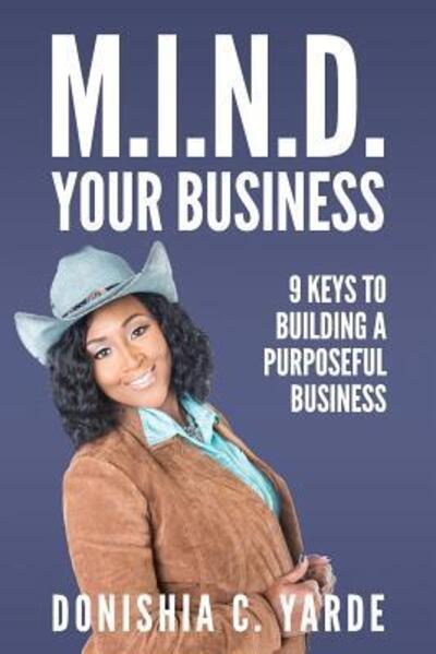 Cover for Donishia C Yarde · M.I.N.D. Your Business : 9 Keys To Building A Purposeful Business (Paperback Book) (2018)