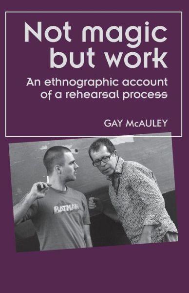 Cover for Gay McAuley · Not Magic but Work: An Ethnographic Account of a Rehearsal Process - Theatre: Theory – Practice – Performance (Paperback Book) (2015)