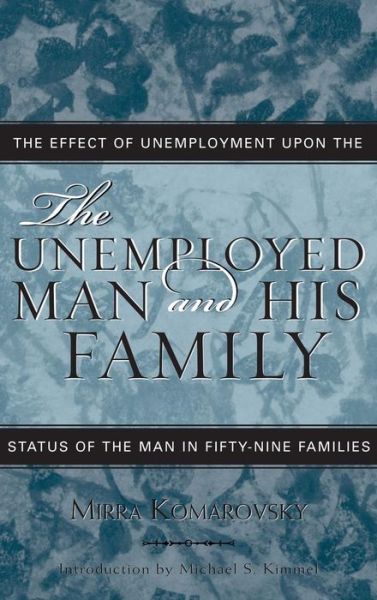 Cover for Mirra Komarovsky · The Unemployed Man and His Family: The Effect of Unemployment Upon the Status of the Man in Fifty-Nine Families - Classics in Gender Studies (Hardcover Book) [Updated edition] (2004)