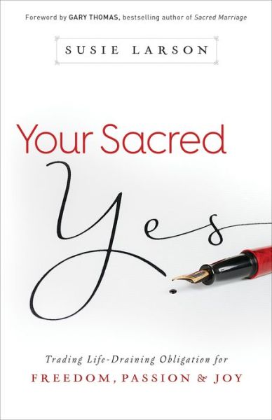 Your Sacred Yes – Trading Life–Draining Obligation for Freedom, Passion, and Joy - Susie Larson - Books - Baker Publishing Group - 9780764213311 - June 2, 2015