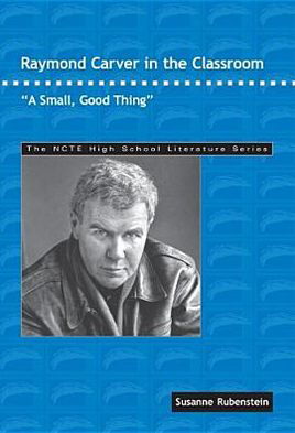 Cover for Susanne Rubenstein · Raymond Carver in the Classroom: A Small, Good Thing - The NCTE High School Literature Series (Paperback Book) (2005)