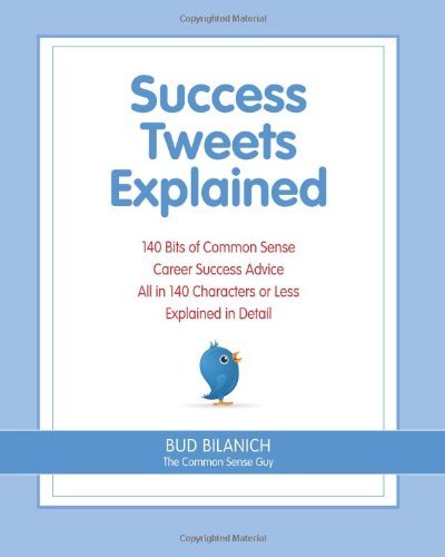 Success Tweets Explained: 140 Bits of Common Sense Career Success Advice All in 140 Characters of Less Explained in Detail - Bud Bilanich - Libros - Front Row Press - 9780983454311 - 14 de abril de 2011