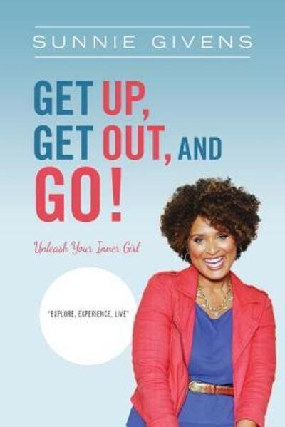 Cover for Sunnie Givens · Get Up, Get Out, And Go! : Unleash Your Inner Girl (Paperback Book) (2016)