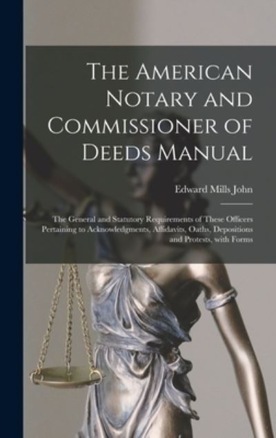 Cover for Edward Mills John · The American Notary and Commissioner of Deeds Manual; the General and Statutory Requirements of These Officers Pertaining to Acknowledgments, Affidavits, Oaths, Depositions and Protests, With Forms (Hardcover Book) (2021)