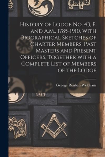 Cover for George Reuben 1845-1925 Welchans · History of Lodge No. 43, F. and A.M., 1785-1910, With Biographical Sketches of Charter Members, Past Masters and Present Officers, Together With a Complete List of Members of the Lodge (Paperback Book) (2021)