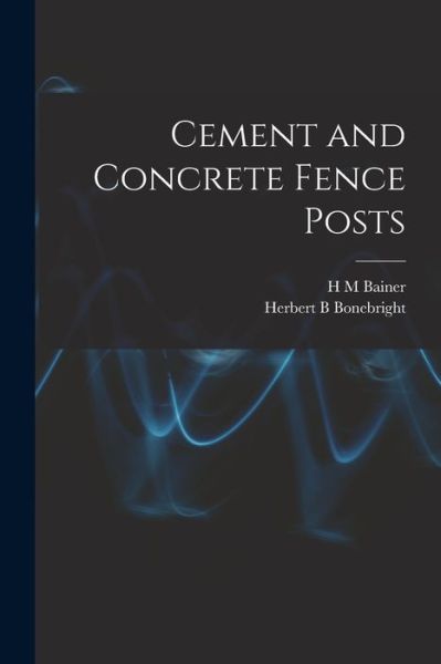Cover for H. m. Bainer · Cement and Concrete Fence Posts (Book) (2022)