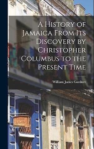 Cover for William James Gardner · History of Jamaica from Its Discovery by Christopher Columbus to the Present Time (Book) (2022)