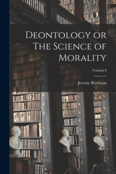 Cover for Bentham Jeremy · Deontology or the Science of Morality; Volume I (Book) (2022)