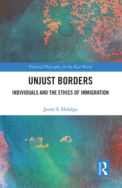 Javier S. Hidalgo · Unjust Borders: Individuals and the Ethics of Immigration - Political Philosophy for the Real World (Paperback Book) (2021)