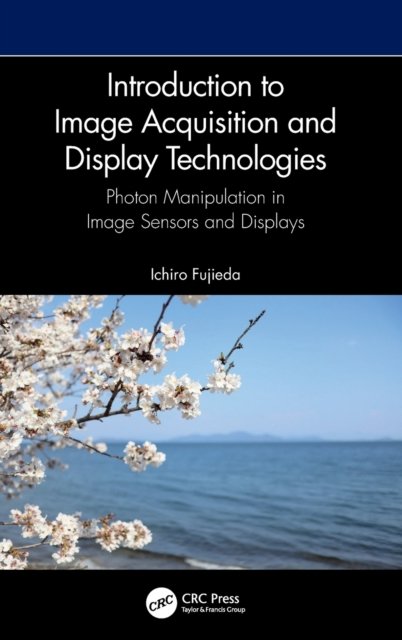 Cover for Fujieda, Ichiro (Ritsumeikan University, Japan) · Introduction to Image Acquisition and Display Technologies: Photon manipulation in image sensors and displays (Hardcover bog) (2023)