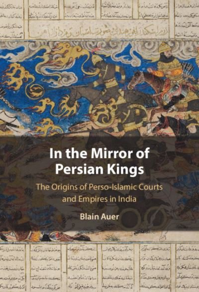 Cover for Auer, Blain (Universite de Lausanne, Switzerland) · In the Mirror of Persian Kings: The Origins of Perso-Islamic Courts and Empires in India (Innbunden bok) (2021)