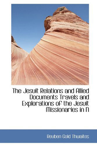 Cover for Reuben Gold Thwaites · The Jesuit Relations and Allied Documents Travels and Explorations of the Jesuit Missionaries in N (Hardcover Book) (2009)