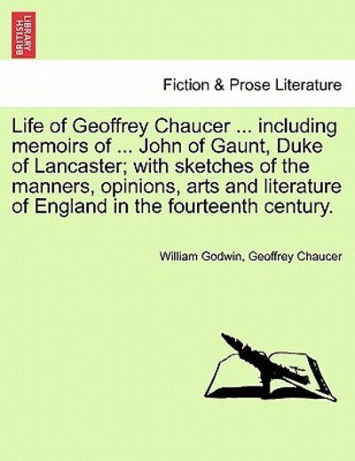 Cover for William Godwin · Life of Geoffrey Chaucer ... Including Memoirs of ... John of Gaunt, Duke of Lancaster; with Sketches of the Manners, Opinions, Arts and Literature of (Paperback Book) (2011)