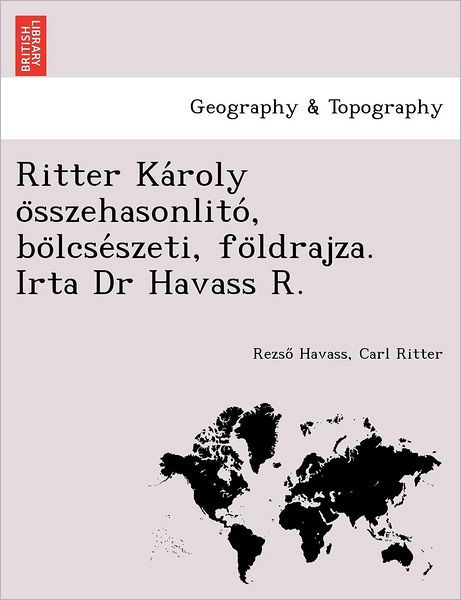 Cover for Carl Ritter · Ritter Karoly Osszehasonlito, Bolcseszeti, Foldrajza. Irta Dr Havass R. (Paperback Book) [Hungarian edition] (2012)