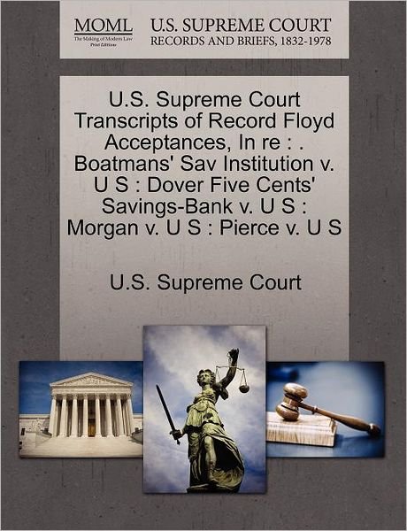 Cover for U S Supreme Court · U.s. Supreme Court Transcripts of Record Floyd Acceptances, in Re: . Boatmans' Sav Institution V. U S: Dover Five Cents' Savings-bank V. U S: Morgan V (Paperback Book) (2011)