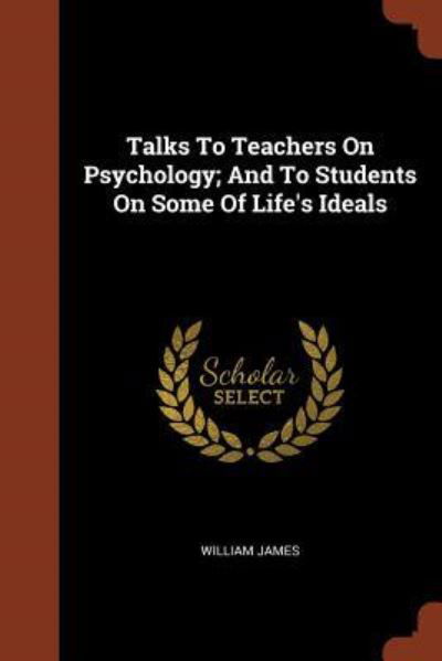 Cover for Dr William James · Talks to Teachers on Psychology; And to Students on Some of Life's Ideals (Paperback Book) (2017)