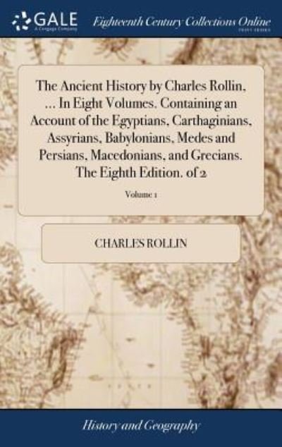 Cover for Charles Rollin · The Ancient History by Charles Rollin, ... in Eight Volumes. Containing an Account of the Egyptians, Carthaginians, Assyrians, Babylonians, Medes and ... Grecians. the Eighth Edition. of 2; Volume 1 (Hardcover Book) (2018)