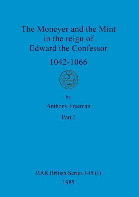 Cover for Anthony Freeman · The Moneyer and the Mint in the reign of Edward the Confessor 1042-1066, Part i (Paperback Book) (1985)