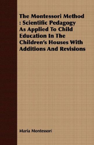 The Montessori Method: Scientific Pedagogy As Applied to Child Education in the Children's Houses with Additions and Revisions - Maria Montessori - Books - Williams Press - 9781408688311 - April 9, 2008
