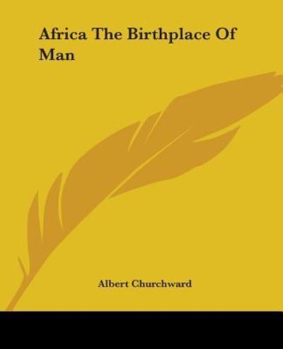 Africa the Birthplace of Man - Albert Churchward - Books - Kessinger Publishing, LLC - 9781425306311 - December 8, 2005