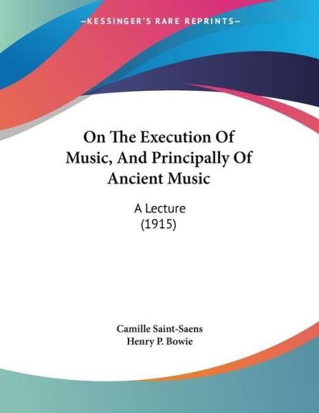 On The Execution Of Music, And Principally Of Ancient Music - Camille Saint-Saens - Books - Kessinger Publishing - 9781437020311 - October 31, 2008