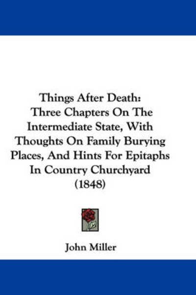 Cover for John Miller · Things After Death: Three Chapters on the Intermediate State, with Thoughts on Family Burying Places, and Hints for Epitaphs in Country Ch (Innbunden bok) (2008)